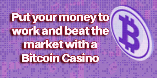 Put your money to work and beat the market with a Bitcoin Casino  